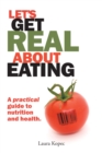 Let's Get Real About Eating : A Practical Guide to Nutrition and Health. - eBook