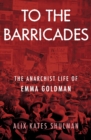 To the Barricades : The Anarchist Life of Emma Goldman - eBook