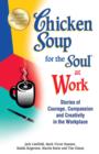 Chicken Soup for the Soul at Work : Stories of Courage, Compassion and Creativity in the Workplace - eBook