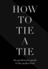 How to Tie a Tie : The Gentleman's Guide to the Perfect Knot - eBook