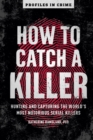 How to Catch a Killer : Hunting and Capturing the World's Most Notorious Serial Killers - eBook