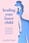 Healing Your Inner Child : Re-Parenting Yourself for a More Secure & Loving Life - eBook