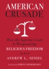 American Crusade : How the Supreme Court Is Weaponizing Religious Freedom - eBook