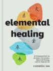Elemental Healing : A 5-Element Path for Ancestor Connection, Balanced Energy, and an Aligned Life - Book