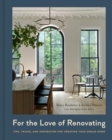 For the Love of Renovating : Tips, Tricks & Inspiration for Creating Your Dream Home - Book