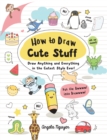 How to Draw Cute Stuff : Draw Anything and Everything in the Cutest Style Ever! - eBook