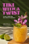 Tiki with a Twist : 75 Cool, Fresh, and Wild Tropical Cocktails - eBook