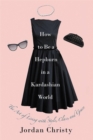 How To Be A Hepburn In A Kardashian World : The Art of Living with Style, Class, and Grace - Book