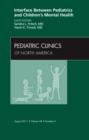 Interface Between Pediatrics and Children's Mental Health, An Issue of Pediatric Clinics : Volume 58-4 - Book