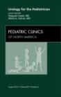 Urology for the Pediatrician, An Issue of Pediatric Clinics : Volume 59-4 - Book