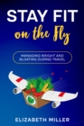Stay Fit on the Fly : Managing Weight and Bloating During Travel - eBook