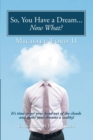 So, You Have a Dream...Now What? : It'S Time to Get Your Head out of the Clouds and Make Your Dreams a Reality! - eBook