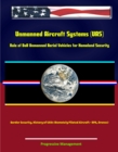 Unmanned Aircraft Systems (UAS): Role of DoD Unmanned Aerial Vehicles for Homeland Security - Border Security, History of UAVs (Remotely Piloted Aircraft - RPA, Drones) - eBook