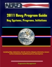 2011 Navy Program Guide: Key Systems, Programs, Initiatives including Ships, Submarines, Aircraft, Carriers, Weapons, Electronics, Sensors, Surface Combatants, Expeditionary Forces, Data Systems - eBook