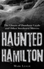Haunted Hamilton : The Ghosts of Dundurn Castle and Other Steeltown Shivers - Book
