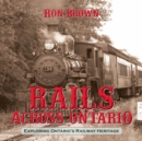 Rails Across Ontario : Exploring Ontario's Railway Heritage - Book