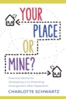Your Place or Mine? : Practical Advice for Developing a Co-Parenting Arrangement After Separation - Book