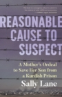 Reasonable Cause to Suspect : A Mother's Ordeal to Free Her Son from a Kurdish Prison - Book