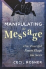 Manipulating the Message : How Powerful Forces Shape the News - Book