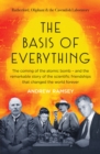 The Basis of Everything : Before Oppenheimer and the Manhattan Project there was the Cavendish Laboratory - the remarkable story of the scientific friendships that changed the world forever - eBook