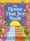The House That Joy Built : The beautiful & inspiring new book about creativity & overcoming our fears from the bestselling author of The Lost Flowers of Alice Hart & The Seven Skins of Esther Wilding - eBook