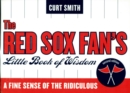 Red Sox Fan's Little Book of Wisdom : A Fine Sense of the Ridiculous - eBook
