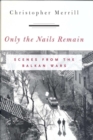 Only the Nails Remain : Scenes from the Balkan Wars - eBook