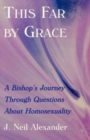 This Far by Grace : A Bishop's Journey Through Questions of Homosexuality - eBook