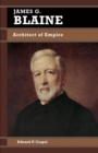 James G. Blaine : Architect of Empire - eBook