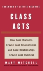 Class Acts : How Good Manners Create Good Relationships and Good Relationships Create Good Business - eBook