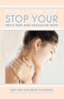 Stop Your Neck Pain and Headache Now : Fast and Safe Relief in Minutes Proven Effective for Thousands of Patients - eBook