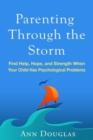 Parenting Through the Storm : Find Help, Hope, and Strength When Your Child Has Psychological Problems - Book