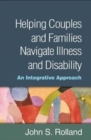 Helping Couples and Families Navigate Illness and Disability : An Integrated Approach - Book