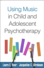 Using Music in Child and Adolescent Psychotherapy - Book