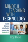 Mindful Teaching with Technology : Digital Diligence in the English Language Arts, Grades 6-12 - Book