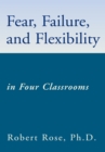 Fear, Failure, and Flexibility : In Four Classrooms - eBook