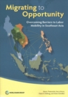 Migrating to opportunity : overcoming barriers to labor mobility in southeast Asia - Book