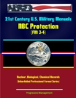21st Century U.S. Military Manuals: NBC Protection (FM 3-4) Nuclear, Biological, Chemical Hazards (Value-Added Professional Format Series) - eBook