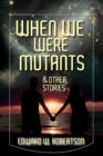 When We Were Mutants & Other Stories - eBook