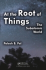 At the Root of Things : The Subatomic World - eBook