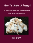 How to Make a Puppy! : A Practical Guide for Dog Breeders with 100+ Illustrations. - eBook