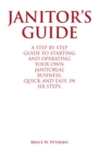 Janitor'S Guide : A Step by Step Guide to Starting and Operating  Your Own Janitorial Business,  Quick and Easy,  in Six Steps. - eBook