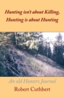Hunting Isn'T About Killing, Hunting Is About Hunting : An Old Hunters Journal - eBook