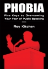 Phobia : Five Keys to Overcoming Your Fear of Public Speaking - eBook