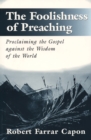 The Foolishness of Preaching : Proclaiming the Gospel against the Wisdom of the World - eBook