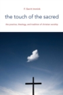 The Touch of the Sacred : The Practice, Theology, and Tradition of Christian Worship - eBook