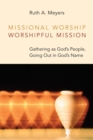 Missional Worship, Worshipful Mission : Gathering as God's People, Going Out in God's Name - eBook