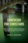 Confucius for Christians : What an Ancient Chinese Worldview Can Teach Us about Life in Christ - eBook