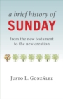 A Brief History of Sunday : From the New Testament to the New Creation - eBook
