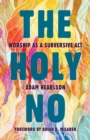 The Holy No : Worship as a Subversive Act - eBook